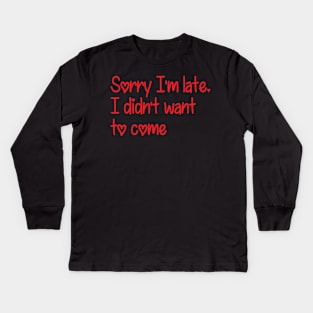 Sorry I'm late. I didn't want to come Kids Long Sleeve T-Shirt